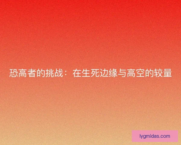 恐高者的挑战：在生死边缘与高空的较量