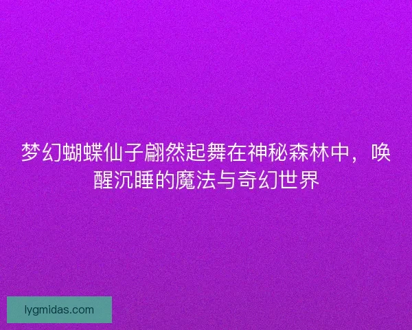 梦幻蝴蝶仙子翩然起舞在神秘森林中，唤醒沉睡的魔法与奇幻世界