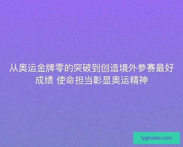 从奥运金牌零的突破到创造境外参赛最好成绩 使命担当彰显奥运精神