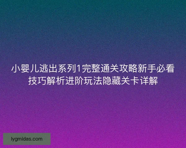 小婴儿逃出系列1完整通关攻略新手必看技巧解析进阶玩法隐藏关卡详解